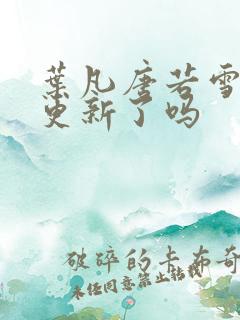 叶凡唐若雪今天更新了吗