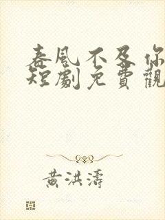 春风不及你情深短剧免费观看全集