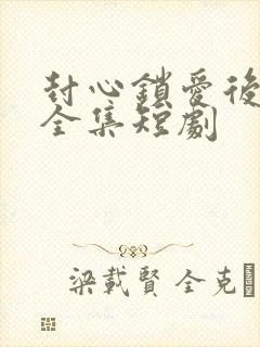 封心锁爱后开始全集短剧