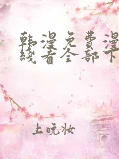 韩漫免费漫画在线看全部下拉式