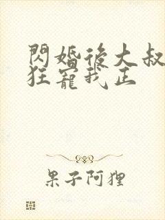 闪婚后大叔每天狂宠我正
