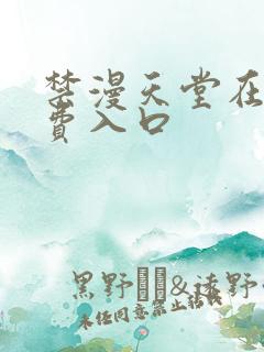 禁漫天堂在线免费入口