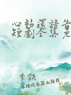 心动还请告诉我短剧全集免费观看