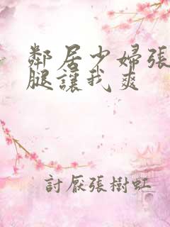 邻居少妇张开双腿让我爽