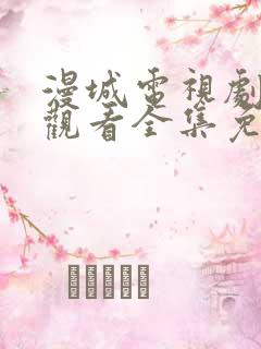 漫城电视剧在线观看全集免费播放