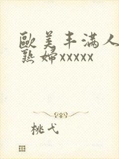 欧美丰满人妻老熟妇xxxxx