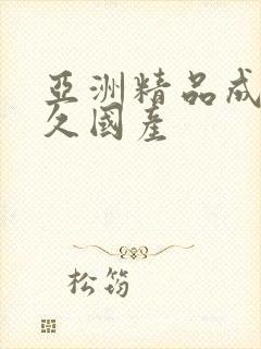 亚洲精品成人久久国产