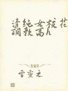 清纯女校花np调教高h