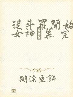 从斗罗开始俘获女神鞪慕 完本
