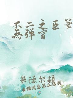不二之臣笔趣阁无弹窗