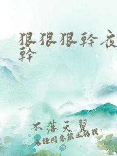 狠狠狠干夜夜夜干