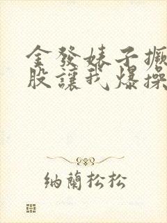 金发婊子撅起屁股让我爆操