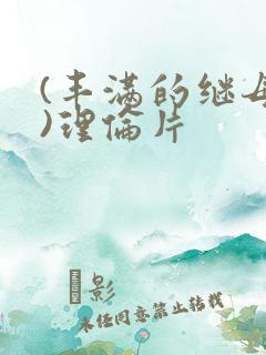 (丰满的继母1)理伦片