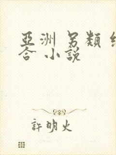 亚洲 另类 综合 小说