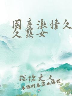 国产激情久久久久熟女