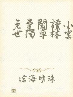 免费阅读小说一世独尊林云