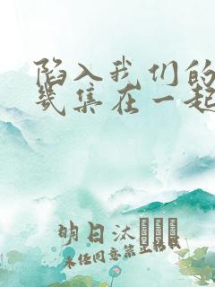 陷入我们的热恋几集在一起