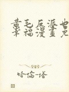 黄毛反派也想要幸福漫画免费阅读