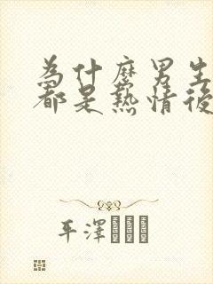 为什么男生前期都是热情后面比较冷淡
