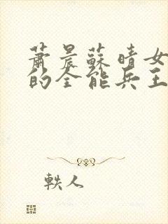 萧晨苏晴女总裁的全能兵王最新