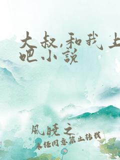 大叔,和我上床吧小说
