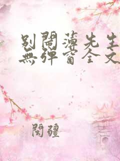 别闹薄先生小说无弹窗全文免费阅读