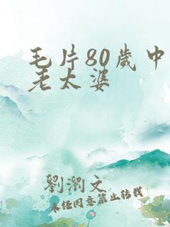 毛片80岁中国老太婆