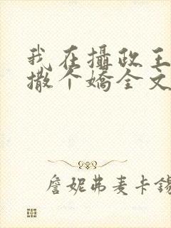 我在摄政王怀里撒个娇全文免费阅读