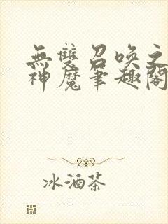 无双召唤之诸天神魔笔趣阁