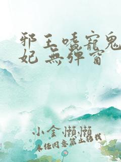 邪王嗜宠鬼医狂妃 无弹窗