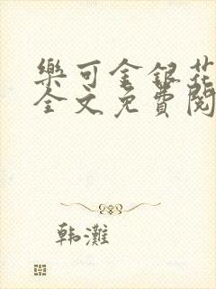 乐可金银花在线全文免费阅读笔趣阁无弹