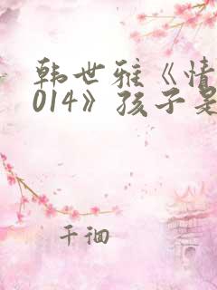 韩世雅《情事2014》孩子是谁的