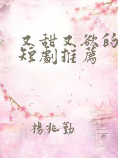又甜又欲的甜宠短剧推荐