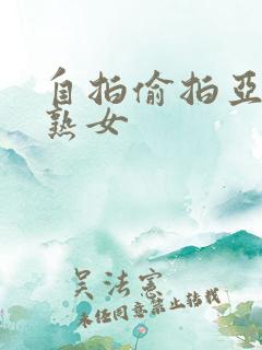 自拍偷拍亚洲老熟女