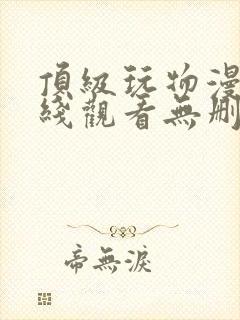 顶级玩物漫画在线观看无删减