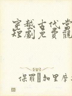 穿越古代当皇后短剧免费观看
