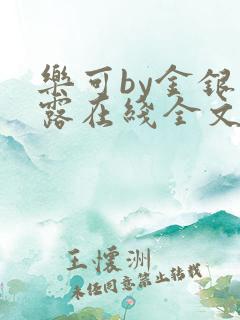 乐可by金银花露在线全文免费阅读校对版