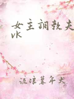 女主调教夫妻奴vk