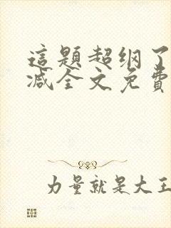 这题超纲了未删减全文免费阅读