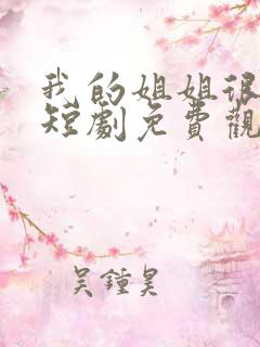 我的姐姐很逆天短剧免费观看