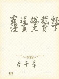 霸道总裁轻轻爱漫画免费下滑式