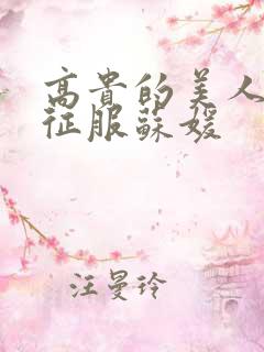 高贵的美人妻被征服苏媛