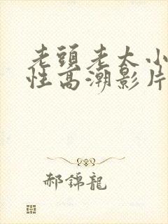 老头老太小树林性高潮影片xxxx
