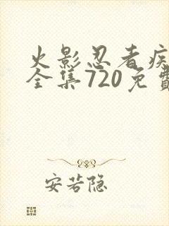 火影忍者疾风传全集720免费观看