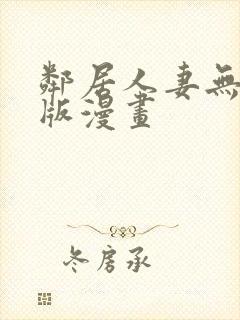 邻居人妻无删减版漫画