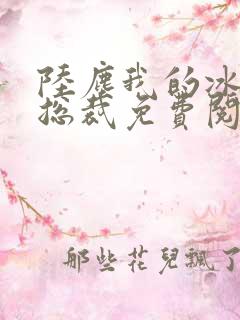 陆尘我的冰山女总裁免费阅读小说