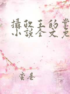 摄政王的掌中娇小说全文免费阅读