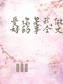 爱你是我做过最好的事全文免费阅读小说