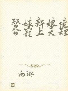 替嫁新娘亿万老公宠上天短剧全集在线观看