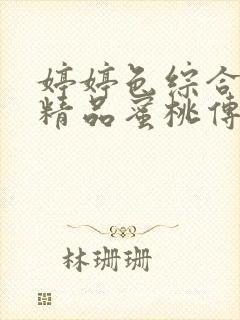 婷婷色综合91精品蜜桃传媒
